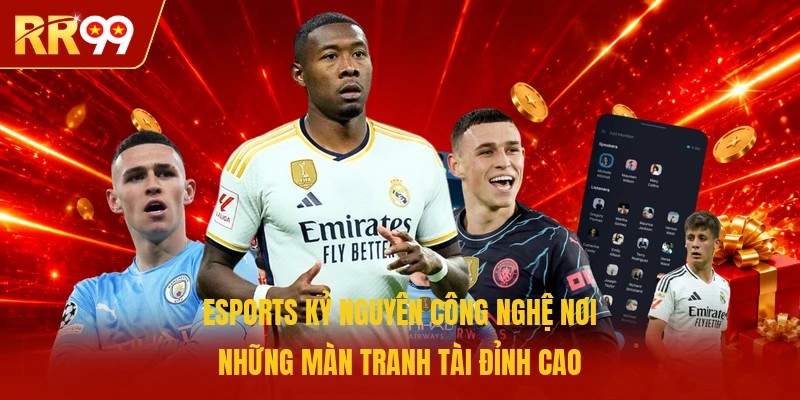 Esports kỷ nguyên công nghệ nơi những màn tranh tài đỉnh cao