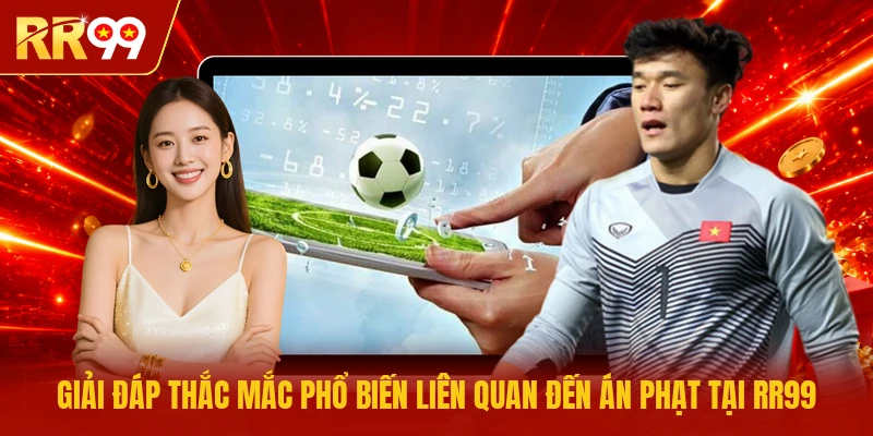 Giải đáp thắc mắc phổ biến liên quan đến án phạt tại RR99